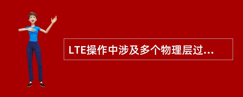 LTE操作中涉及多个物理层过程,这些过程包括:A、小区搜索B、功率控制C、上行同
