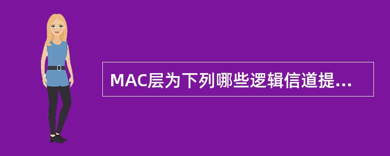 MAC层为下列哪些逻辑信道提供数据传输服务A、广播控制信道B、寻呼控制信道C、公