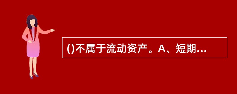 ()不属于流动资产。A、短期投资B、应收票据C、无形及递延资产D、待摊费用 -