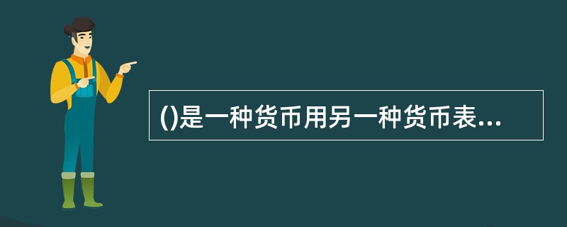 ()是一种货币用另一种货币表示的价格。A、汇率B、利率C、费率D、期票