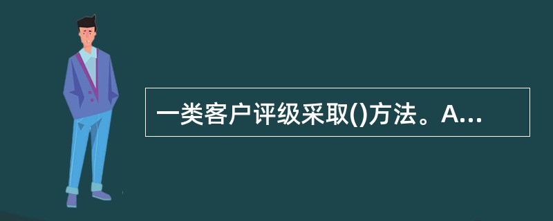 一类客户评级采取()方法。A、定量评价法B、定量评价与定性评价相结合C、定性评价