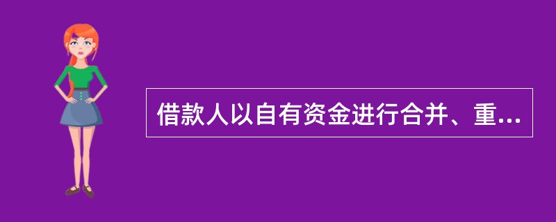 借款人以自有资金进行合并、重大对外投资不需征得贷款人同意。()