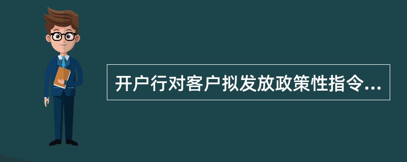 开户行对客户拟发放政策性指令性、政策指导性贷款,可不为客户开立粮棉油收购资金存款