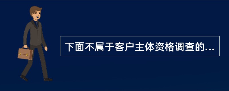 下面不属于客户主体资格调查的是()A、土地开发资格证B、粮油经营许可证C、建设用