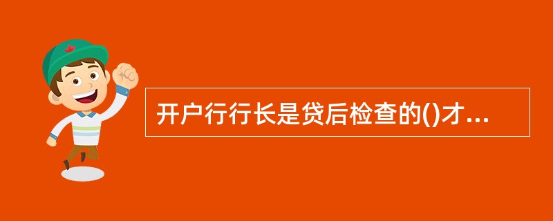 开户行行长是贷后检查的()才。A、经办人B、组织者C、第一责任人