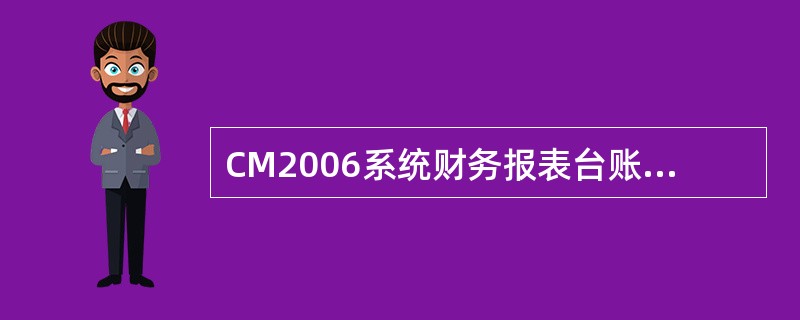 CM2006系统财务报表台账中,“00月”财务报表数据由操作人员按照上年末财务数