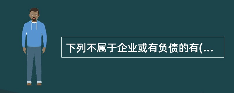 下列不属于企业或有负债的有()。A、未决诉讼B、产品质量保证C、应收账款抵押D、