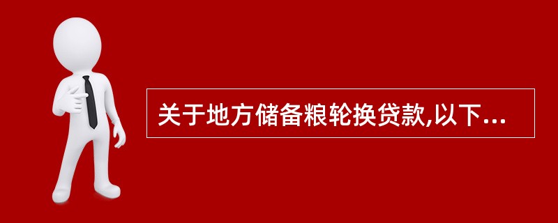 关于地方储备粮轮换贷款,以下表述正确的是()。A、地方储备粮轮换贷款不能用于解决