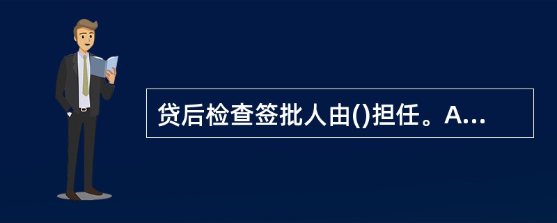 贷后检查签批人由()担任。A、开户行客户部门负责人B、开户行分管客户部门行领导C