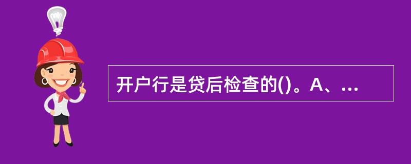 开户行是贷后检查的()。A、执行机构B、管理机构C、督导机构