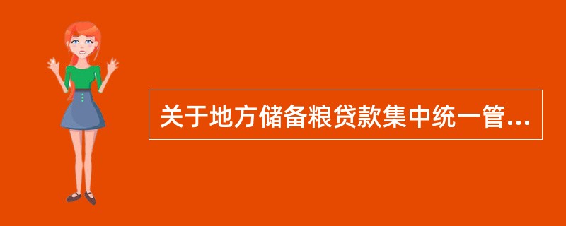 关于地方储备粮贷款集中统一管理,下列说法正确的是()。A、地方储备粮油的集中统一