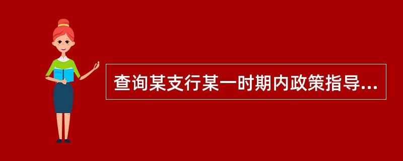 查询某支行某一时期内政策指导性贷款的累计发放金额,进入“综合信息查询>贷款情况查