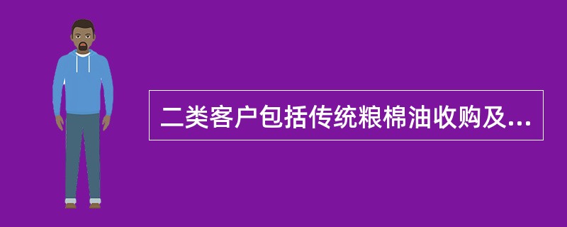 二类客户包括传统粮棉油收购及调销客户,化肥、羊毛、肉、糖等储备客户。()