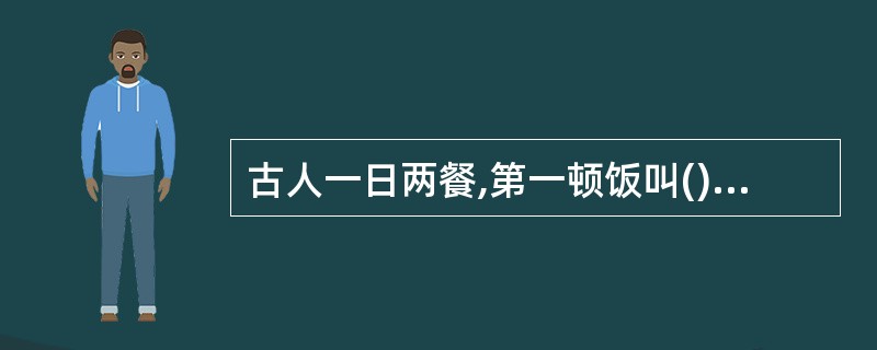 古人一日两餐,第一顿饭叫(),大约相当于上午()点左右。A、朝食B、早食C、9D