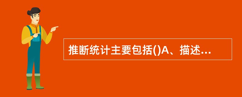 推断统计主要包括()A、描述统计B、数理统计C、参数的估计D、假设检验