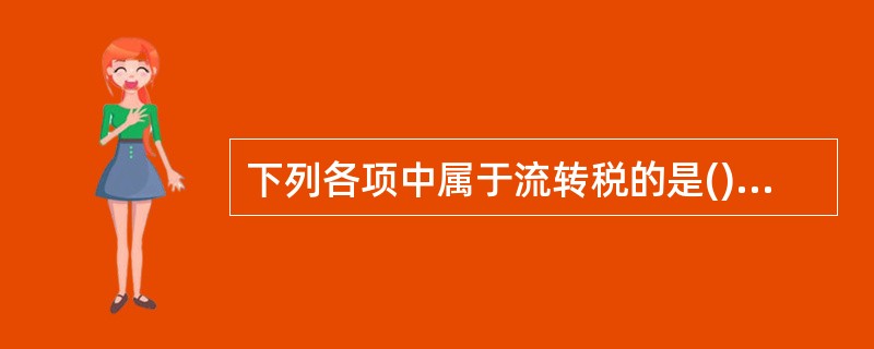 下列各项中属于流转税的是()A、增值税B、契税C、车船使用税D、资源税