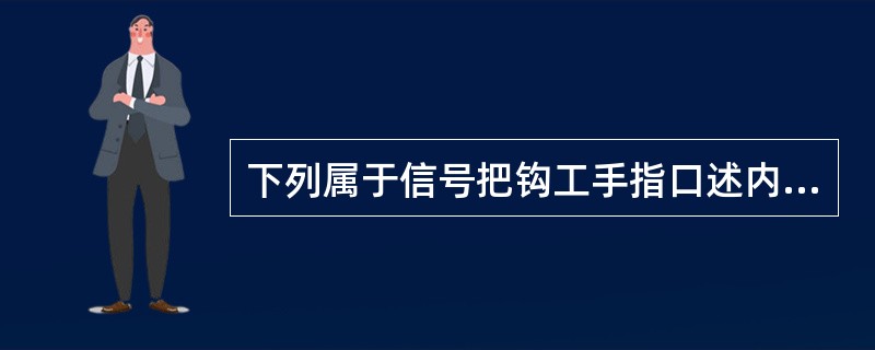 下列属于信号把钩工手指口述内容的是( )。A、顶、帮支护完好B、阻车设施符合规定