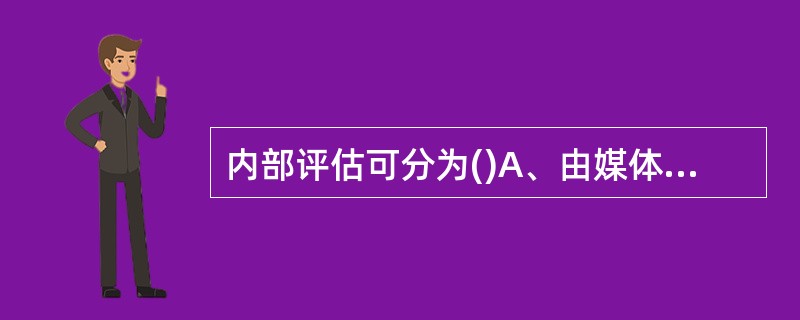 内部评估可分为()A、由媒体进行评估B、由具体执行人员自己实施的评估C、由专职评