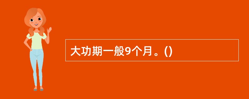 大功期一般9个月。()