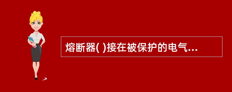 熔断器( )接在被保护的电气电路中。A、并B、串C、并或串