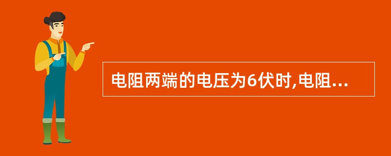 电阻两端的电压为6伏时,电阻值为12欧姆,当电压升到12伏时,其电阻值为( )欧