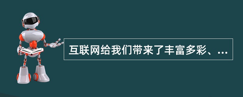 互联网给我们带来了丰富多彩、快捷的全球信息,但互联网本身还不完善,网上充斥着大量