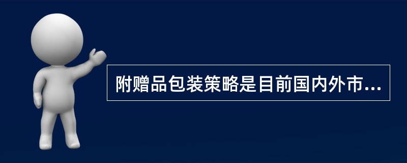 附赠品包装策略是目前国内外市场上比较流行的包装策略。()