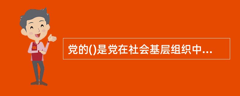 党的()是党在社会基层组织中的战斗堡垒,是党的全部工作和战斗力的基础。