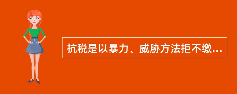 抗税是以暴力、威胁方法拒不缴纳税款的行为。()