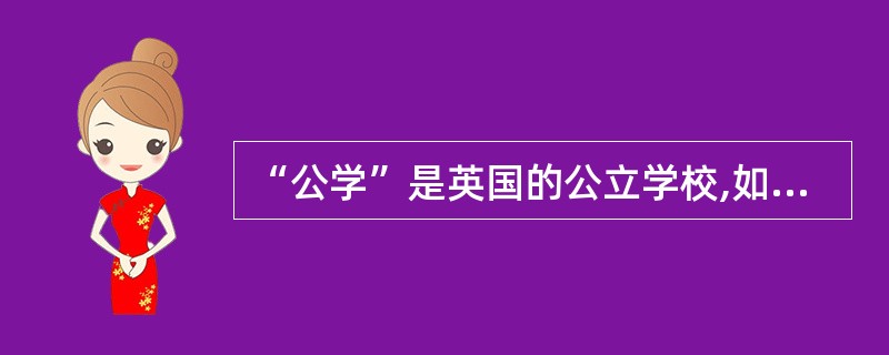 “公学”是英国的公立学校,如伊顿公学就是一所非常有名的公立中学。()