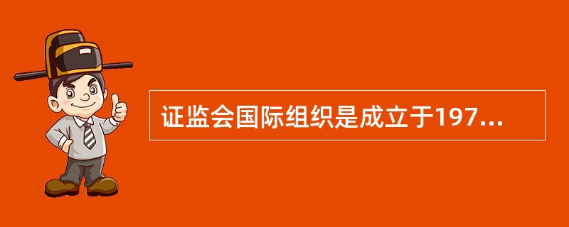 证监会国际组织是成立于1974年的国际证券市场监管机构的最高组织。()