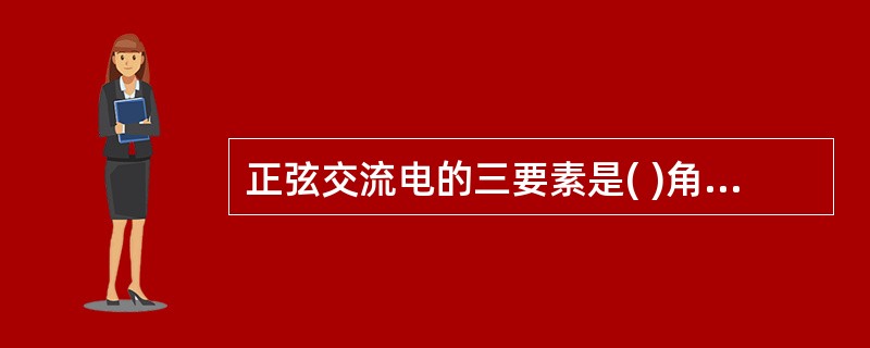 正弦交流电的三要素是( )角频率和初相角。A、最小值B、最大值C、平均值D、有效