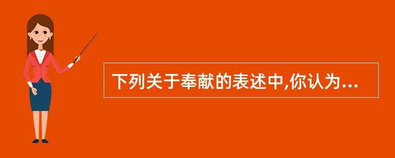 下列关于奉献的表述中,你认为正确的是()。