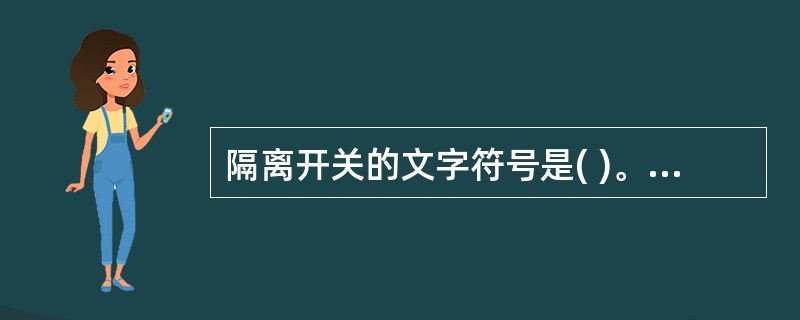 隔离开关的文字符号是( )。A、QSB、QFC、QLD、QK