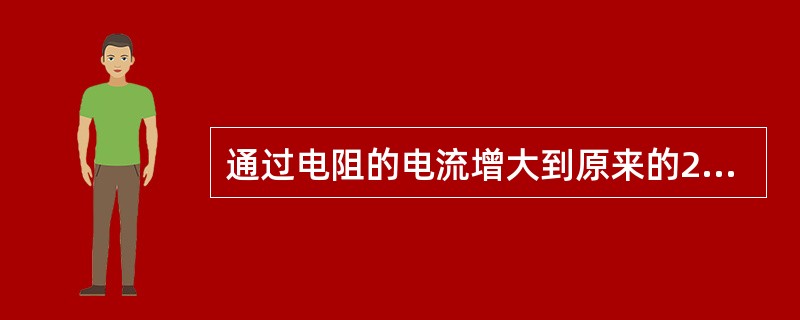 通过电阻的电流增大到原来的2倍时,它所消耗的电功率也增大到原来的( )倍。A、1