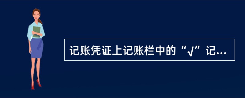 记账凭证上记账栏中的“√”记号表示A、己经登记入账B、不需登记入账C、此凭证作废