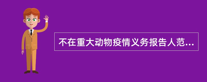 不在重大动物疫情义务报告人范围的是