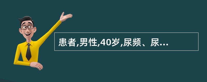 患者,男性,40岁,尿频、尿急2年,尿常规示白细胞、红细胞阴性,尿培养阴性,腹部