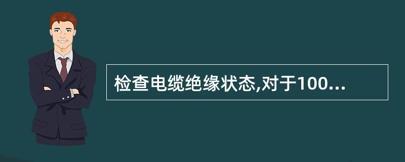 检查电缆绝缘状态,对于1000V以上电缆用( )V兆欧表测量。A、1000B、5