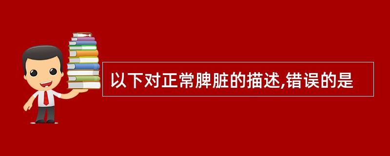 以下对正常脾脏的描述,错误的是