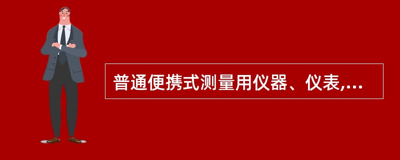 普通便携式测量用仪器、仪表,只准在瓦斯浓度0.5%以下的地点使用。( )