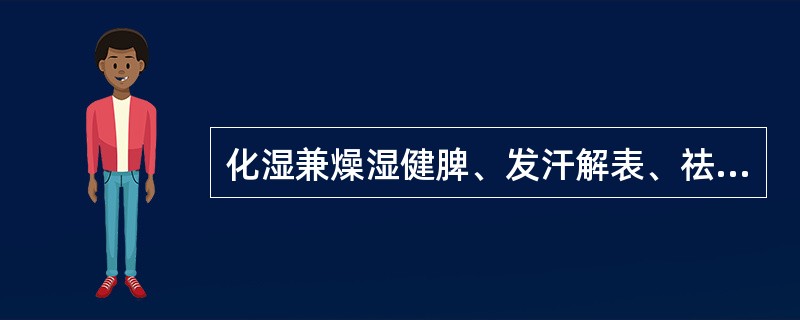 化湿兼燥湿健脾、发汗解表、祛风湿作用的药物是