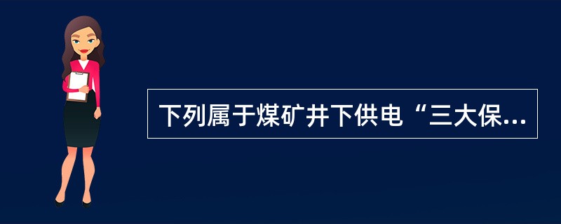 下列属于煤矿井下供电“三大保护”的是( )。A、过流保护B、继电保护C、接电保护