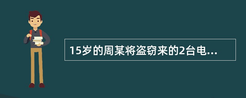 15岁的周某将盗窃来的2台电脑(价值8000元)拿回家中。其父明知是周某盗窃来的