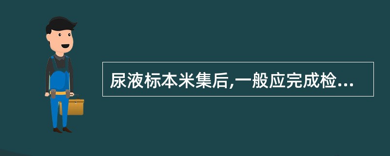 尿液标本米集后,一般应完成检查的时间为