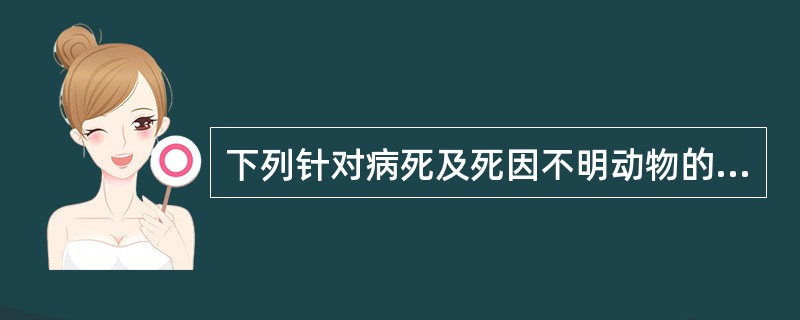 下列针对病死及死因不明动物的行为不符合病死及死因不明动物处理办法的是( )