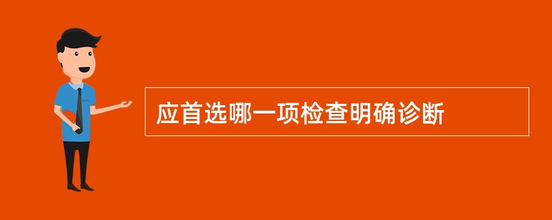 应首选哪一项检查明确诊断