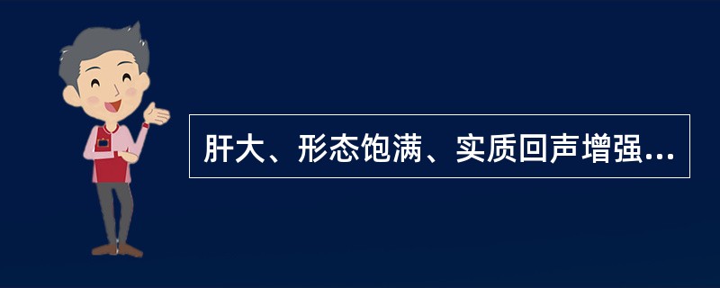 肝大、形态饱满、实质回声增强、光点细密,血管纹理模糊,后方肝组织回声减低。肝门区