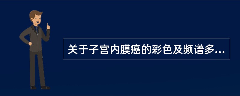 关于子宫内膜癌的彩色及频谱多普勒超声表现,不正确的是