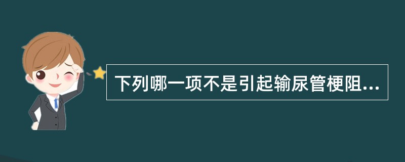 下列哪一项不是引起输尿管梗阻的常见病因